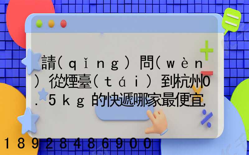 請(qǐng)問(wèn)從煙臺(tái)到杭州0.5kg的快遞哪家最便宜,要多少錢。
